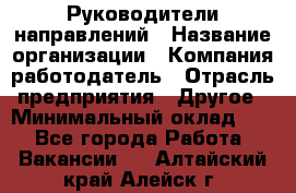 Руководители направлений › Название организации ­ Компания-работодатель › Отрасль предприятия ­ Другое › Минимальный оклад ­ 1 - Все города Работа » Вакансии   . Алтайский край,Алейск г.